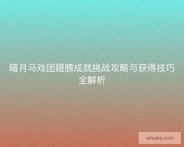 暗月马戏团翅膀成就挑战攻略与获得技巧全解析