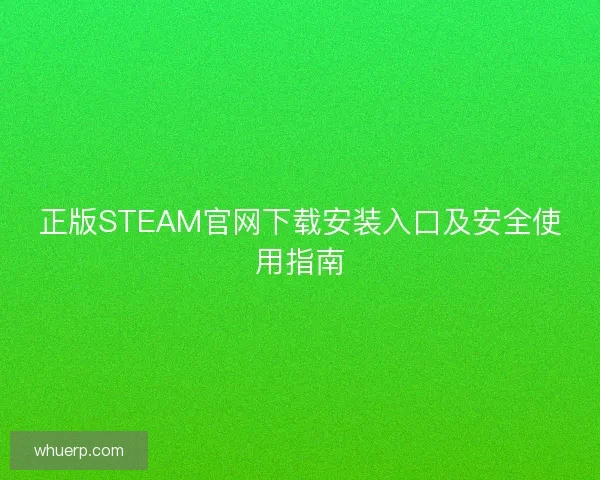 正版STEAM官网下载安装入口及安全使用指南