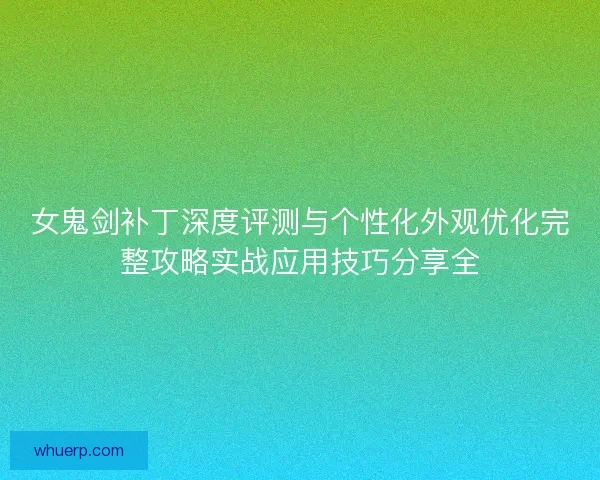 女鬼剑补丁深度评测与个性化外观优化完整攻略实战应用技巧分享全