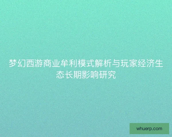 梦幻西游商业牟利模式解析与玩家经济生态长期影响研究